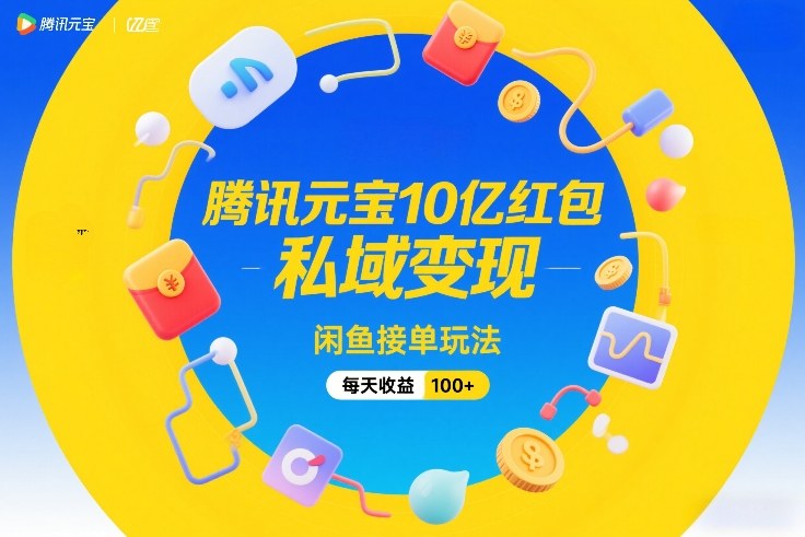 腾讯元宝10亿红包，私域变现，闲鱼接单玩法，每天收益100+-优品网赚资源库