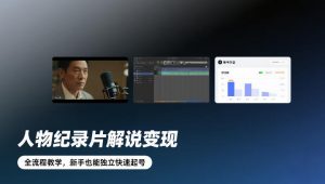 人物纪录片解说变现,全流程教学,新手也能独立快速起号-优品网赚资源库