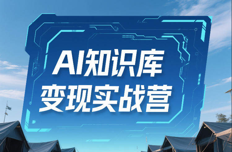 AI知识库变现实战营,不会做产品?不会变现?不会做内容?这一套,让你马上能卖+未来能做-优品网赚资源库