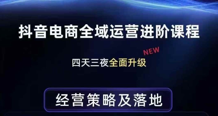 抖音电商全域运营进阶课程，经营策略及落地，全链路拆解直击底层逻辑-优品网赚资源库