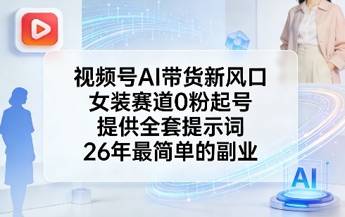 视频号AI带货新风口，女装赛道0粉起号，提供全套提示词，26年最简单的副业-优品网赚资源库