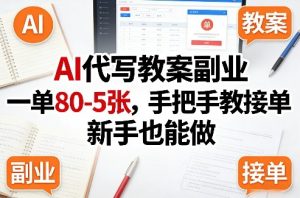 AI代写教案副业，一单80-5张，手把手教接单，新手也能做-优品网赚资源库
