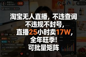 淘宝无人直播，不违规不封号，直播25小时卖17W，全年旺季！可批量矩阵【揭秘】-优品网赚资源库