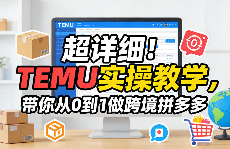超详细！TEMU实操教学，带你从0到1做跨境拼多多-优品网赚资源库