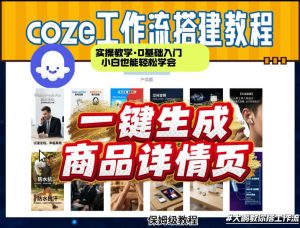 coze扣子智能体一键生成商品详情页,实操教学,0基础入门小白也能轻松学会-优品网赚资源库