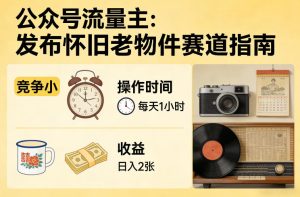 公众号流量主之发布怀旧老物件赛道，竞争小，每天操作1小时，日入2张-优品网赚资源库