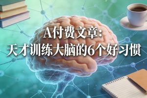 付费文章：天才训练大脑的6个好习惯-优品网赚资源库