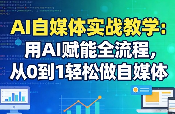 AI自媒体实战教学：用AI赋能全流程，从0到1轻松做自媒体-优品网赚资源库