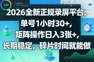 2026全新正规录屏平台，单号1小时30+，矩阵操作日入3张+，长期稳定，碎片时间就能做【揭秘】-优品网赚资源库