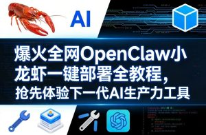 爆火全网OpenClaw小龙虾一键部署全教程，抢先体验下一代AI生产力工具-优品网赚资源库