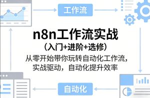 n8n工作流实战（入门+进阶+选修）从零开始带你玩转自动化工作流，实战驱动，自动化提升效率-优品网赚资源库