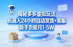 揭秘多多虚拟玩法，机器人24小时自动发货+客服，新手也能月1-5W！-优品网赚资源库