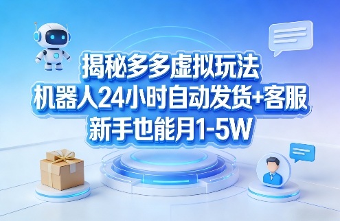 揭秘多多虚拟玩法，机器人24小时自动发货+客服，新手也能月1-5W！-优品网赚资源库