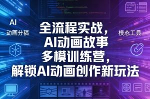 全流程实战，AI动画故事多模训练营，解锁AI动画创作新玩法-优品网赚资源库