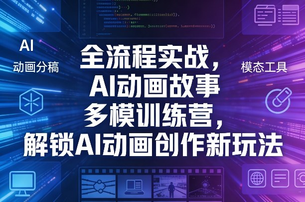 全流程实战，AI动画故事多模训练营，解锁AI动画创作新玩法-优品网赚资源库