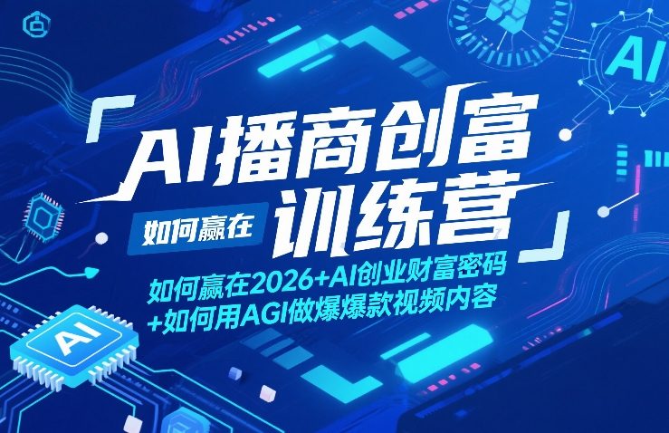 AI播商创富训练营，如何赢在2026+AI创业财富密码+如何用AGI做爆款视频内容-优品网赚资源库
