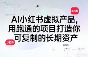 AI小红书虚拟产品，用跑通的项目打造你可复制的长期资产-优品网赚资源库