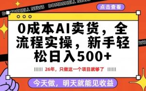 0成本AI卖货，每天十几分钟，新手轻松日入500+，隔天就能见收益【揭秘】-优品网赚资源库