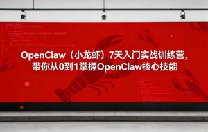 OpenClaw(小龙虾)7天入门实战训练营,带你从0到1掌握OpenClaw核心技能-优品网赚资源库