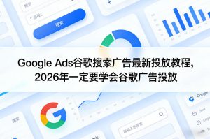 Google Ads谷歌搜索广告最新投放教程，2026年一定要学会谷歌广告投放-优品网赚资源库
