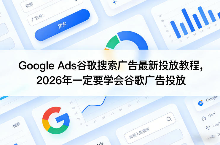 Google Ads谷歌搜索广告最新投放教程，2026年一定要学会谷歌广告投放-优品网赚资源库