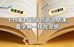 千川素材超级创意灵感课,查字典一样找灵感-优品网赚资源库