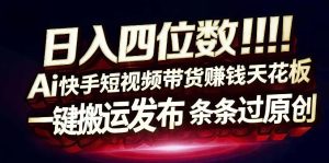 日入4位数快手平台ai全自动带货一刀不剪黑科技搬运一键发布原创【揭秘】-优品网赚资源库