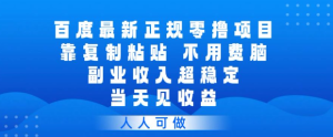 百度最新正规零撸项目，靠复制粘贴，不用费脑，副业收入超稳定，当天见收益，人人可做【揭秘】-优品网赚资源库