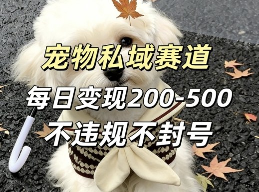 私域宠物项目赛道，单日变现2-5张，每天都可操作不违规不封号-优品网赚资源库