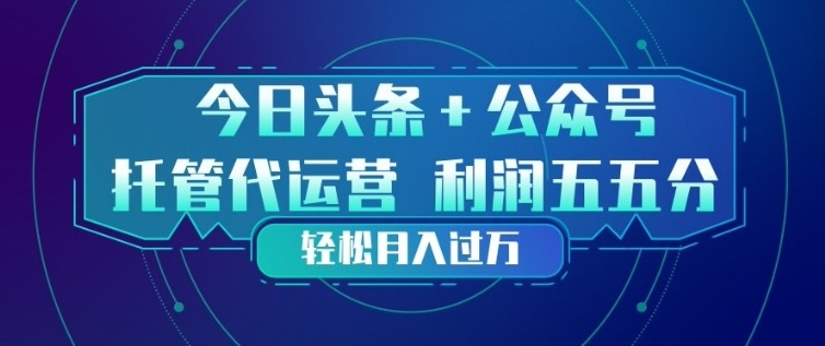 今日头条+公众号双重代运营模式，每天花费十分钟发布，单日稳定变现3张+【揭秘】-优品网赚资源库