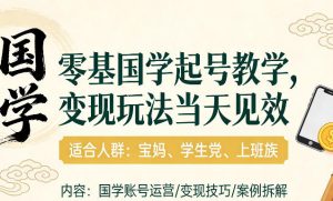 国学小白零基起号，实操当天见效，单账号日收益1k+，适合人群:宝妈、学生党、上班族【揭秘】-优品网赚资源库