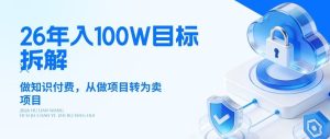26年年入100W目标拆解：做知识付费，从做项目转为卖项目【揭秘】-优品网赚资源库