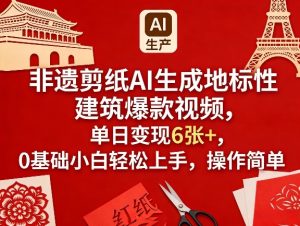 非遗剪纸AI生成地标性建筑爆款视频,单日变现6张+,0基础小白轻松上手,操作简单-优品网赚资源库