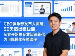 CEO俱乐部发布大师班，50天搞出賺钱课，从零开始将专业知识转化为可规模化在线课程-优品网赚资源库