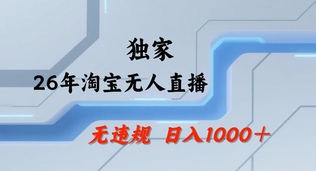 26年最新淘宝无人直播，24小时自动直播，不违规不封号，直播25小时卖17W，可批量矩阵【揭秘】-优品网赚资源库