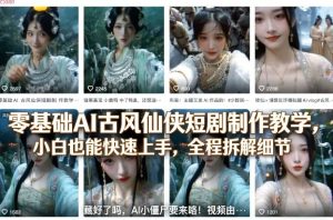 零基础AI古风仙侠短剧制作教学，小白也能快速上手，全程拆解细节-优品网赚资源库