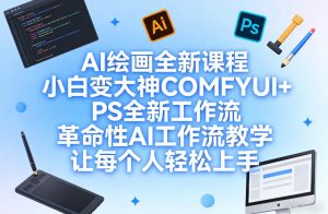AI绘画全新课程，小白变大神COMFYUI+PS全新工作流，革命性AI工作流教学，让每个人轻松上手-优品网赚资源库
