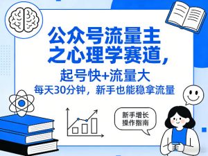 公众号流量主之心理学赛道,起号快+流量大,每天30分钟,新手也能稳拿流量!-优品网赚资源库