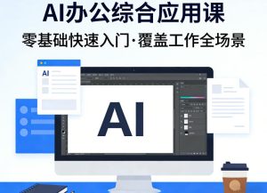 AI办公综合应用课,零基础快速入门,覆盖了工作中各种应用场景-优品网赚资源库
