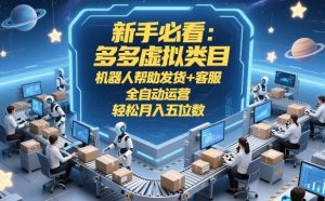新手必看：多多虚拟类目，机器人帮助发货+客服，全自动运营，轻松月入五位数【揭秘】-优品网赚资源库
