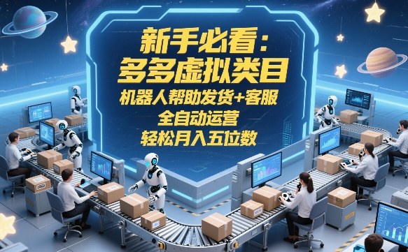 新手必看：多多虚拟类目，机器人帮助发货+客服，全自动运营，轻松月入五位数【揭秘】-优品网赚资源库