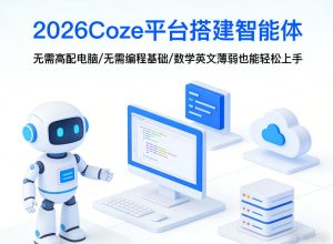 2026Coze平台搭建智能体,无需高配电脑、无需编程基础,哪怕数学和英文薄弱也能轻松上手-优品网赚资源库