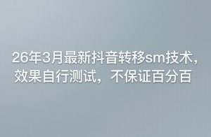 26年3月最新抖音转移sm技术，效果自行测试，不保证百分百-优品网赚资源库