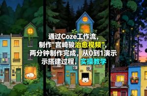 通过Coze工作流制作《宫崎骏治愈视频》，两分钟制作完成，从0到1演示搭建过程，实操教学-优品网赚资源库