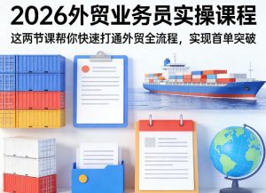 2026外贸业务员实操课程,这两节课帮你快速打通外贸全流程,实现首单突破-优品网赚资源库