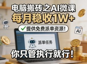 电脑搬砖之AI微课,每月稳收1W+,提供免费派单资源!你只管执行就行-优品网赚资源库