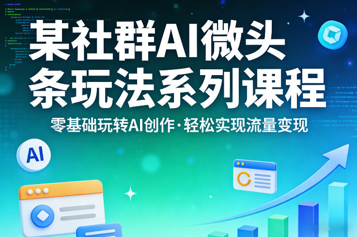 某社群的AI微头条玩法系列课程，零基础玩转AI创作，轻松实现流量变现-优品网赚资源库