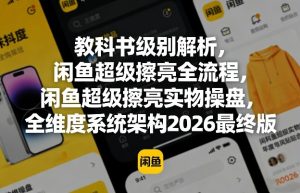 教科书级别解析,闲鱼超级擦亮全流程,闲鱼超级擦亮实物操盘,全维度系统架构2026最终版-优品网赚资源库