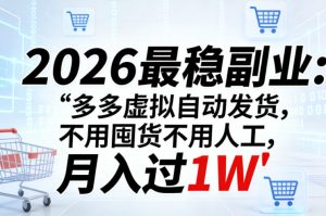 2026最稳副业：多多虚拟自动发货，不用囤货不用人工，月入过1W【揭秘】-优品网赚资源库