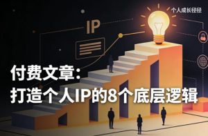 付费文章:打造个人IP的8个底层逻辑-优品网赚资源库